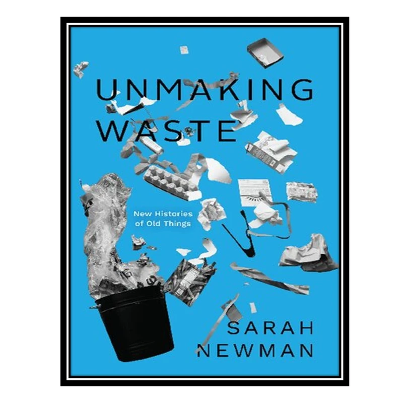 کتاب Unmaking Waste: New Histories of Old Things اثر Sarah Newman انتشارات مؤلفین طلایی