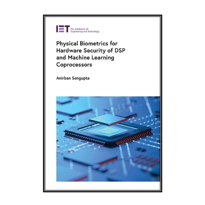   کتاب Physical Biometrics for Hardware Security of DSP and Machine Learning Coprocessors اثر Anirban Sengupta انتشارات مؤلفين طلايي