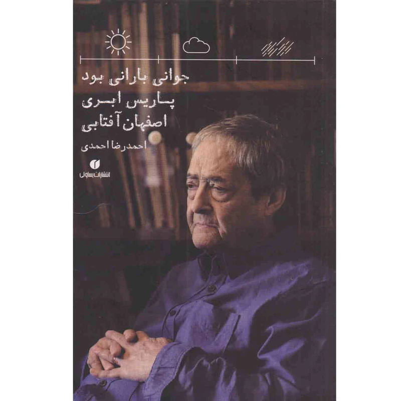 کتاب جوانی بارانی بود پاریس ابری اصفهان آفتابی اثر احمدرضا احمدی نشر یساولی