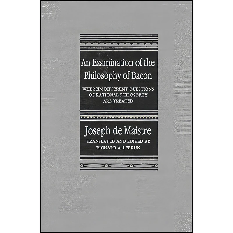کتاب An Examination of the Philosophy of Bacon اثر Joseph de Maistre and Richard A. Lebrun انتشارات McGill-Queen's University Press