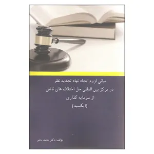 کتاب مبانی لزوم ایجاد نهاد تجدید نظر در مرکز بین المللی حل اختلاف های ناشی از سرمایه گذاری اثر دکتر محمد مخبر نشر چالش