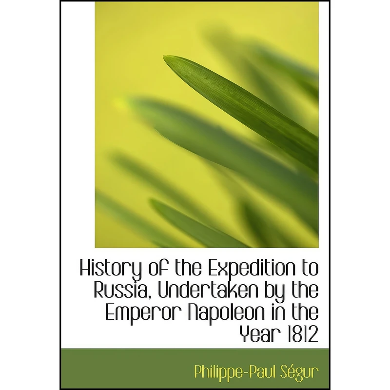 کتاب History of the Expedition to Russia, Undertaken by the Emperor Napoleon in the Year 1812 اثر comte de Philippe-Paul Segur انتشارات تازه ها