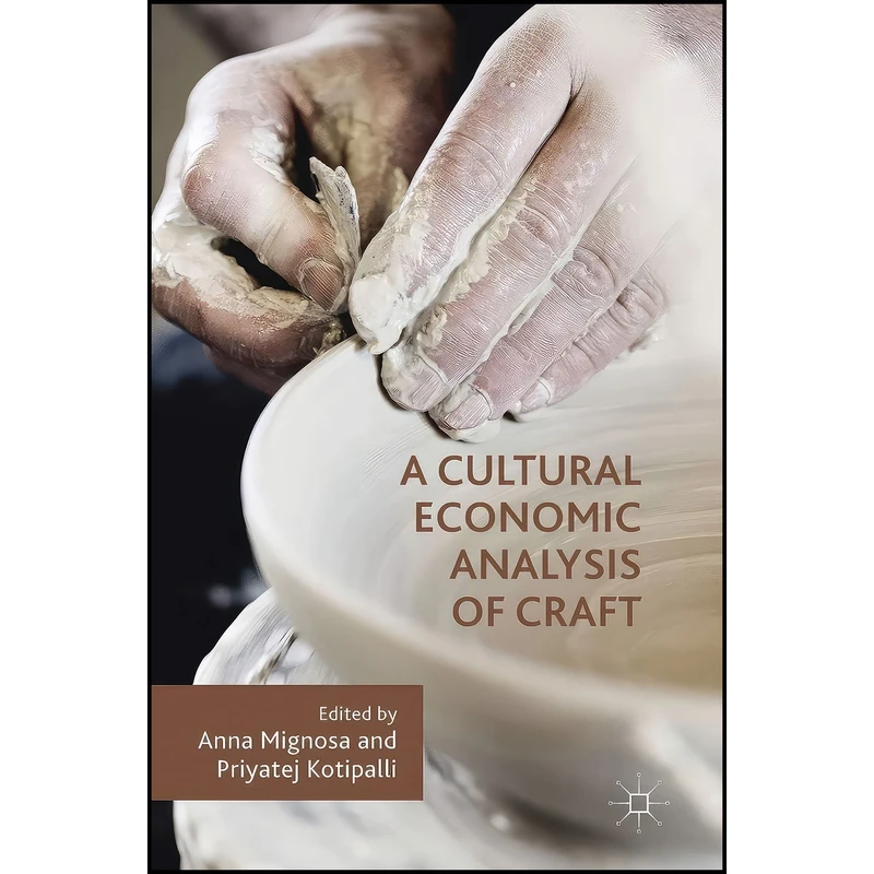 کتاب A Cultural Economic Analysis of Craft اثر Anna Mignosa and Priyatej Kotipalli انتشارات Palgrave Macmillan