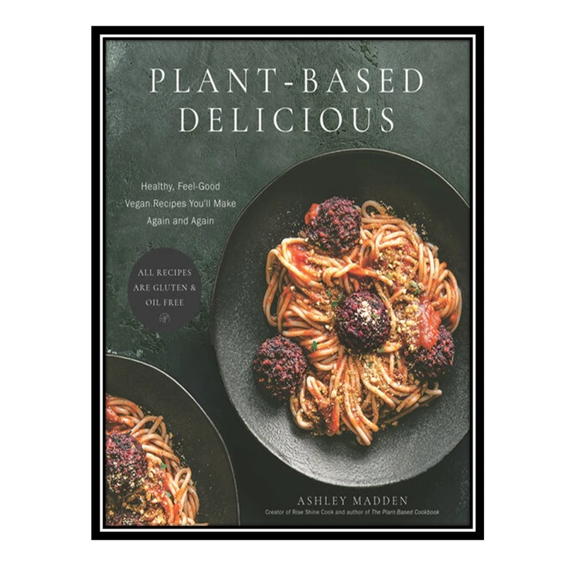 کتاب Plant-Based Delicious: Healthy, Feel-Good Vegan Recipes You'll Make Again and Again—All Recipes are Gluten and Oil Free! اثر Ashley Madden انتشارات مؤلفین طلایی