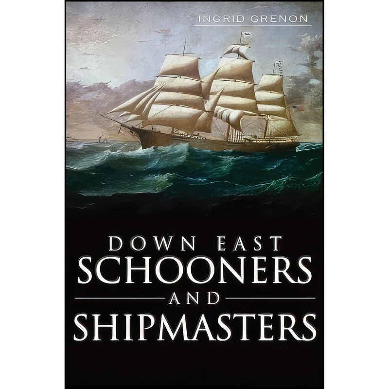 کتاب Down East Schooners and Shipmasters اثر Ingrid Grenon انتشارات The History Press