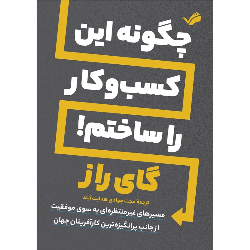 کتاب چگونه این کسب و کار را ساختم! اثر گای راز ترجمه حجت جوادی هدایت آبادی انتشارات بله