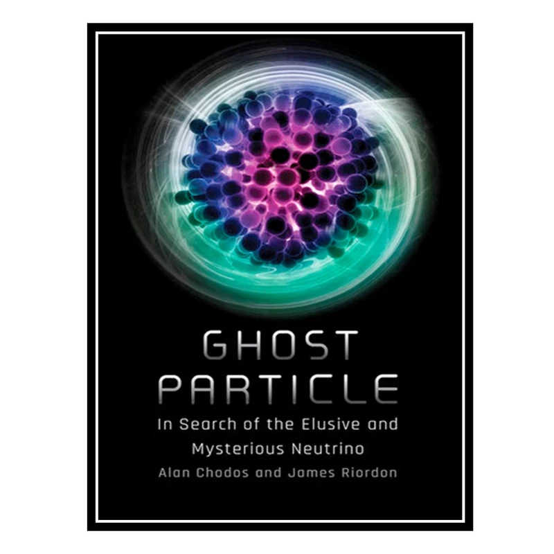 کتاب Ghost Particle: In Search of the Elusive and Mysterious Neutrino اثر Alan Chodos and James Riordon انتشارات مؤلفین طلایی
