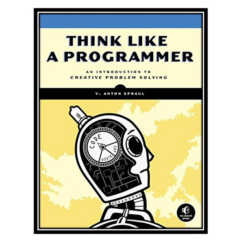 کتاب Think Like a Programmer: An Introduction to Creative Problem Solving اثر V. Anton Spraul انتشارات مؤلفین طلایی