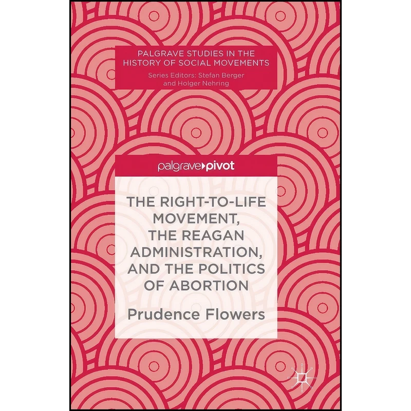 کتاب The Right-to-Life Movement, the Reagan Administration, and the Politics of Abortion اثر Prudence Flowers انتشارات Palgrave Pivot