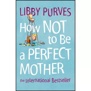 کتاب How Not to Be a Perfect Mother  اثر Libby Purves انتشارات Thorsons