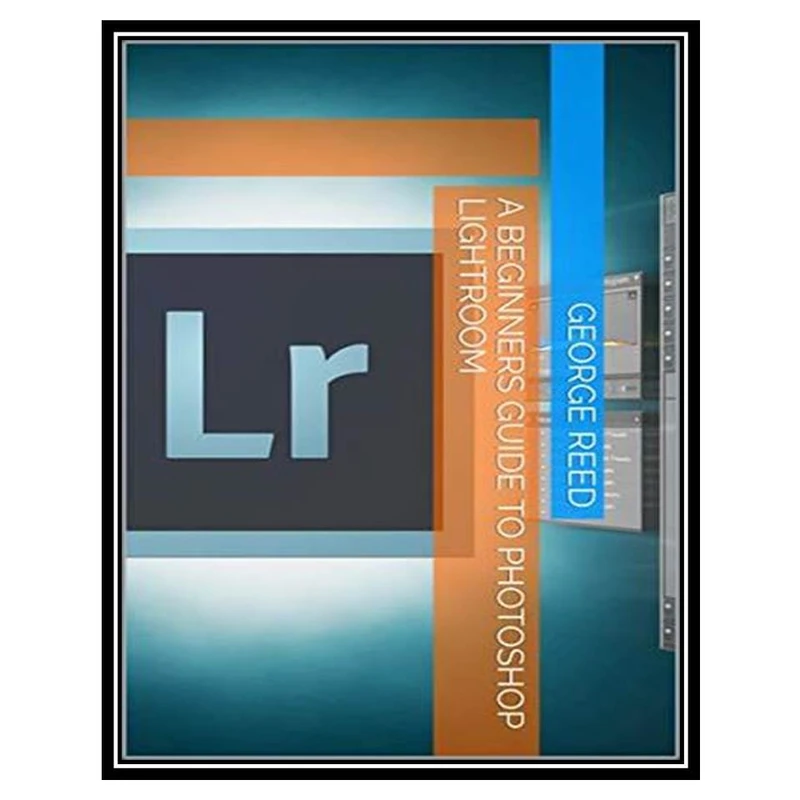 کتاب A Beginners Guide to Photoshop Lightroom اثر George Reed انتشارات مؤلفین طلایی