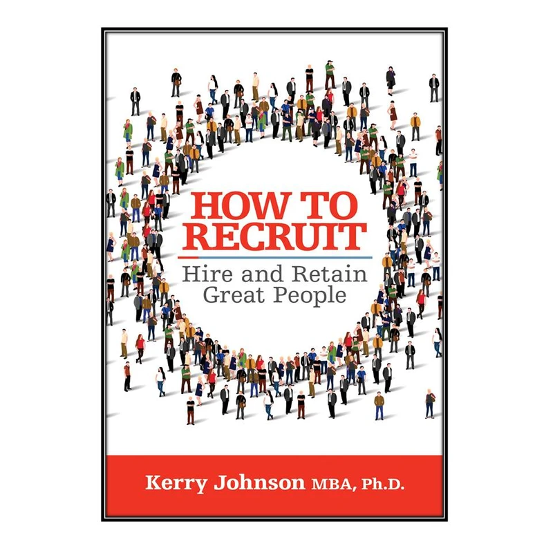 کتاب How to Recruit, Hire and Retain Great People اثر Kerry Johnson انتشارات مؤلفين طلايي