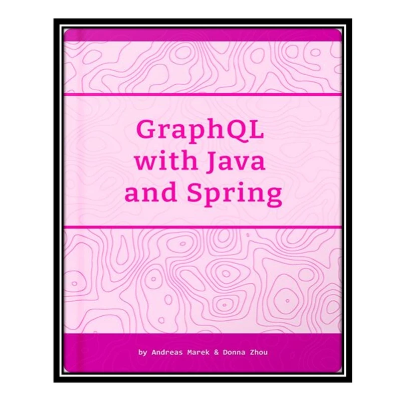 کتاب GraphQL with Java and Spring اثر Andreas Marek AND Donna Zhou انتشارات مؤلفین طلایی