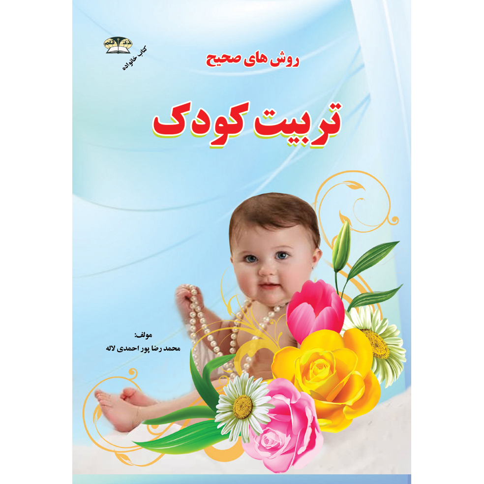 کتاب روش های صحیح تربیت کودک اثر محمرضا پور احمدی لاله نشر زرقلم