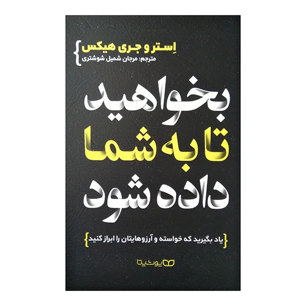 کتاب بخواهيد تا به شما داده شود اثر استر هیکس و جری هیکس ترجمه مرجان شمیل شوشتریان انتشارات یوشیتا