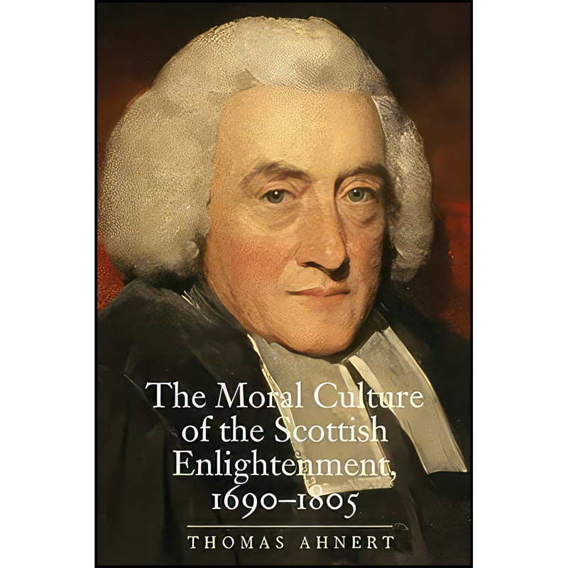 کتاب The Moral Culture of the Scottish Enlightenment اثر Thomas Ahnert انتشارات Yale University Press