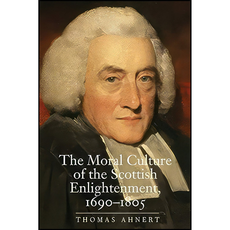 کتاب The Moral Culture of the Scottish Enlightenment اثر Thomas Ahnert انتشارات Yale University Press