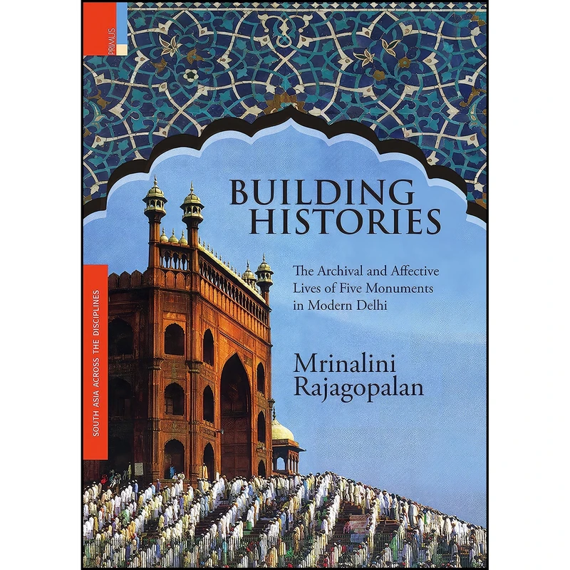 کتاب Building Histories The Archival and Affective Lives of Five Monuments in Modern Delhi اثر Mrinalini Rajagopalan انتشارات Primus Books