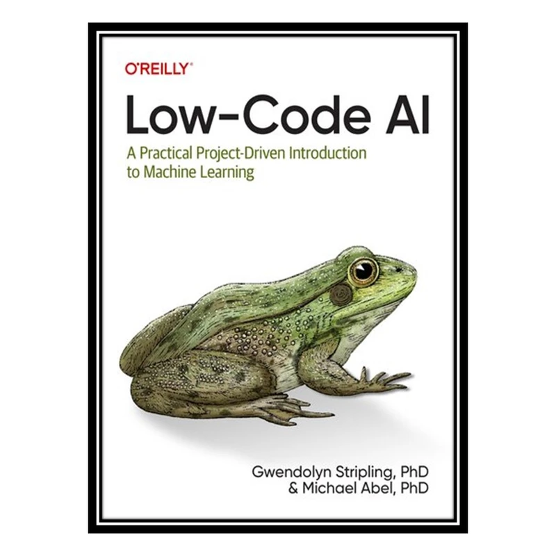 کتاب Low-Code AI: A Practical Project-Driven Introduction to Machine Learning اثر Gwendolyn Stripling انتشارات مؤلفین طلایی