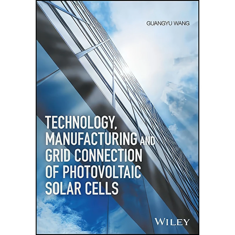 کتاب Technology, Manufacturing and Grid Connection of Photovoltaic Solar Cells اثر Guangyu Wang انتشارات John Wiley