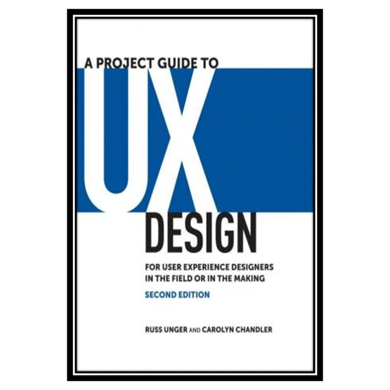 کتاب A Project Guide to UX Design: For user experience designers in the field or in the making اثر Russ Unger and Carolyn Chandler انتشارات مؤلفین طلایی
