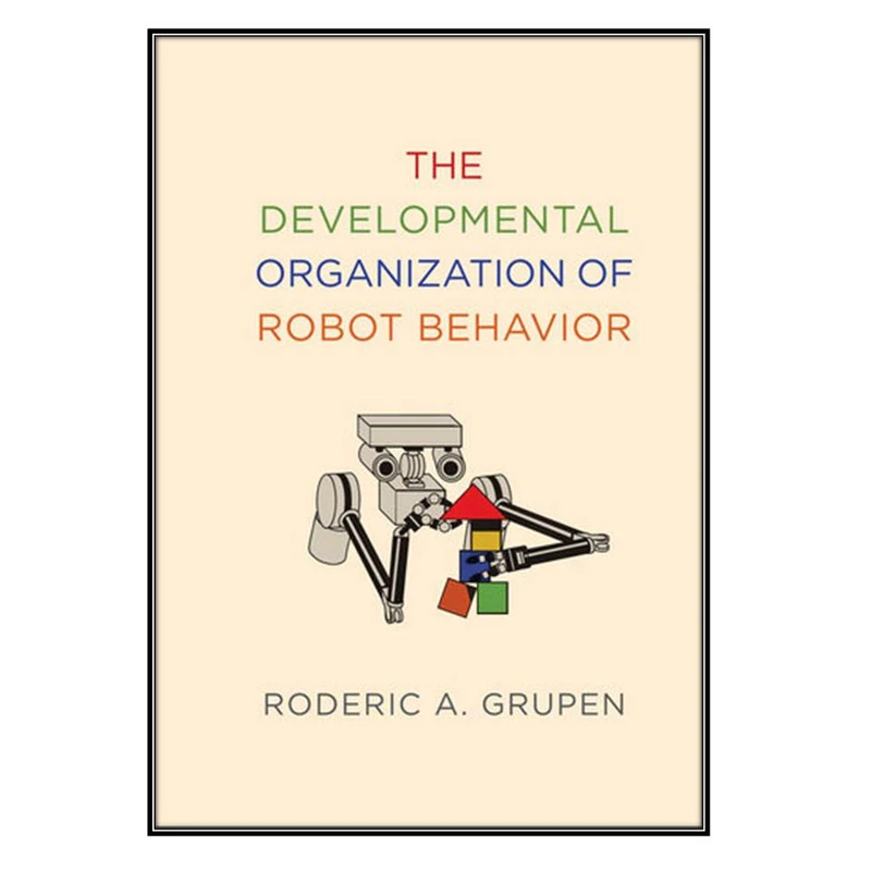  کتاب The Developmental Organization of Robot Behavior اثر 	Roderic A. Grupen انتشارات مؤلفين طلايي