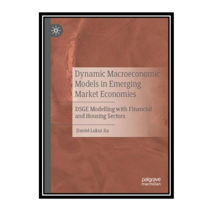 کتاب Dynamic Macroeconomic Models in Emerging Market Economies: DSGE Modelling with Financial and Housing Sectors اثر Daniel Lukui Jia انتشارات مؤلفین طلایی