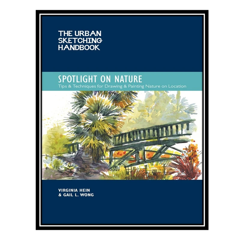 کتاب The Urban Sketching Handbook Spotlight on Nature: Tips and Techniques for Drawing and Painting Nature on Location اثر Virginia Hein AND Gail L Wong انتشارات مؤلفین طلایی