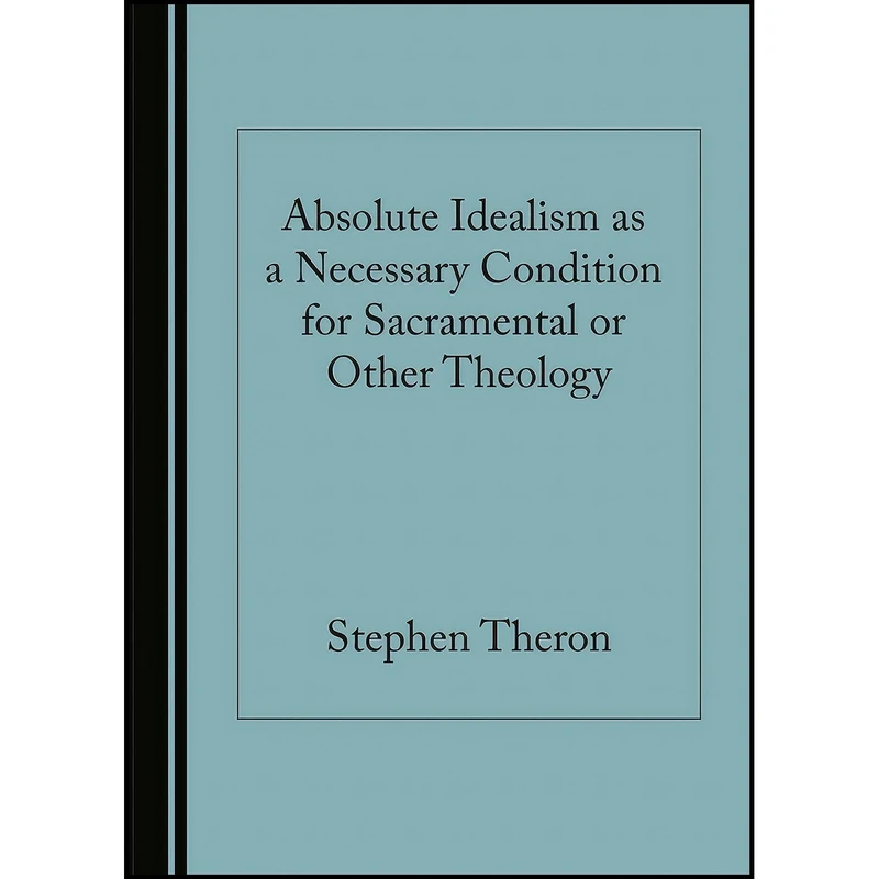 کتاب Absolute Idealism as a Necessary Condition for Sacramental or Other Theology اثر Stephen Theron انتشارات Cambridge Scholars Publishing