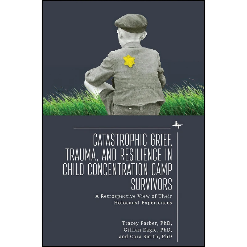 کتاب Catastrophic Grief, Trauma, and Resilience in Child Concentration Camp Survivors اثر جمعي از نويسندگان انتشارات Academic Studies Press