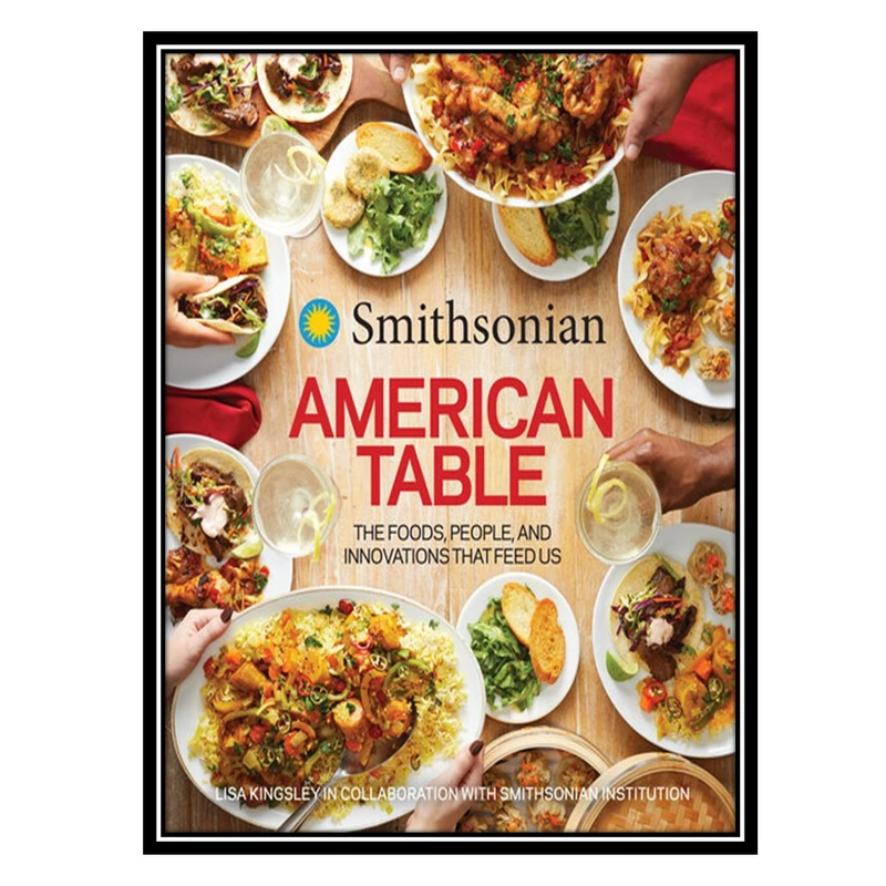 کتاب Smithsonian American Table: The Foods, People, and Innovations That Feed Us اثر جمعی از نویسندگان انتشارات مؤلفین طلایی