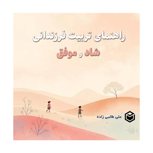 کتاب راهنمای تربیت فرزندانی شاد و موفق اثر علی طالبی‌ زاده نشر متخصصان