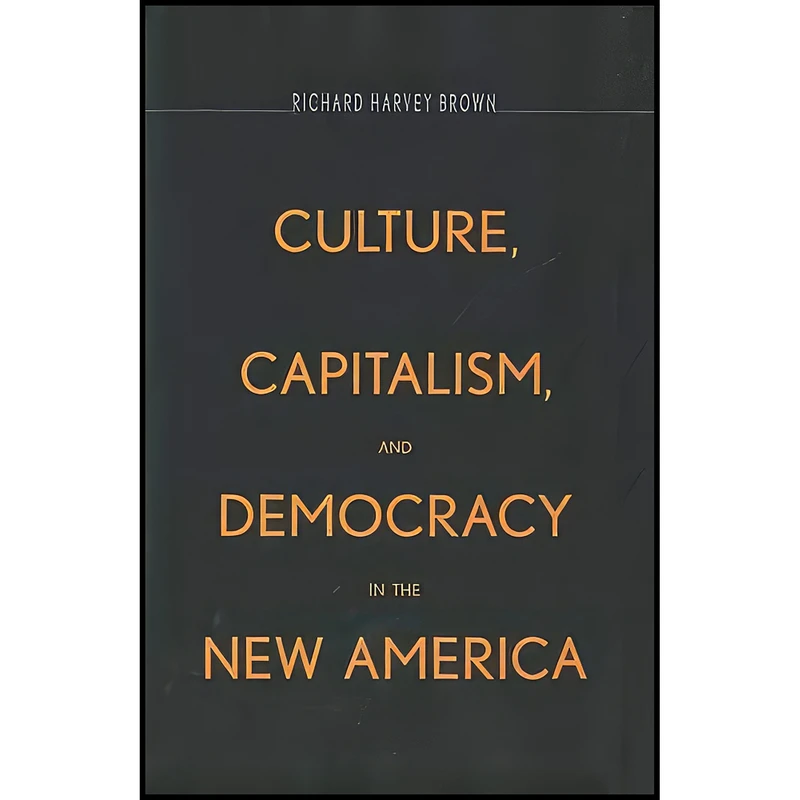 کتاب Culture, Capitalism, and Democracy in the New America اثر Richard Harvey Brown انتشارات Yale University Press