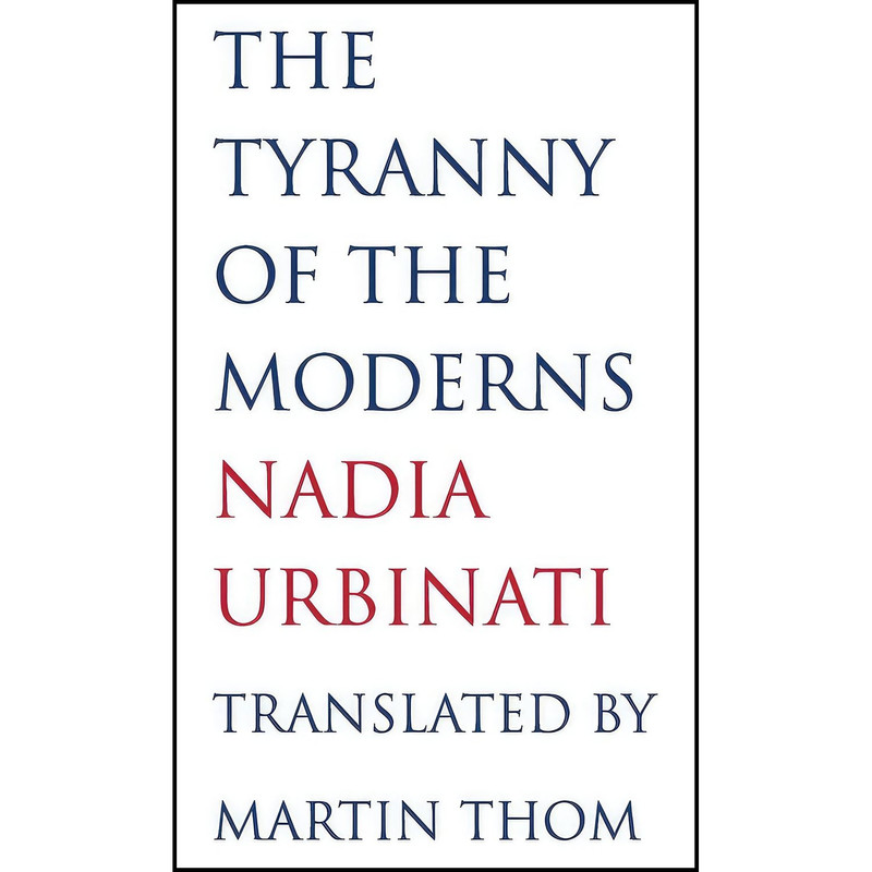 کتاب The Tyranny of the Moderns اثر Nadia Urbinati and Martin Thom انتشارات Yale University Press