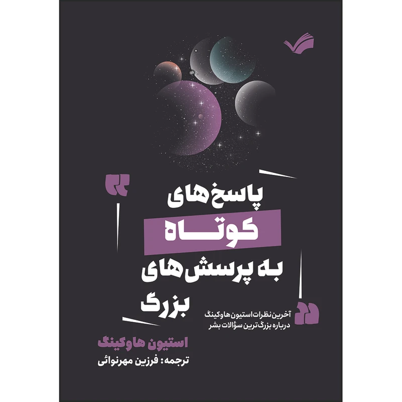 کتاب پاسخ‌های کوتاه به پرسش‌های بزرگ : آخرین نظرات استیون هاوکینگ درباره بزرگ‌ترین سوالات بشر اثر استیون هاوکینگ ترجمه فرزين مهرنوائی انتشارات بله