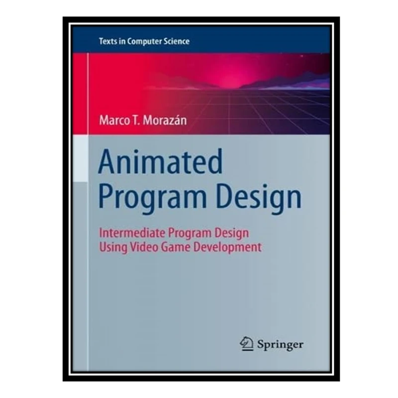 کتاب Animated Program Design: Intermediate Program Design Using Video Game Development اثر Marco T. Morazán انتشارات مؤلفین طلایی