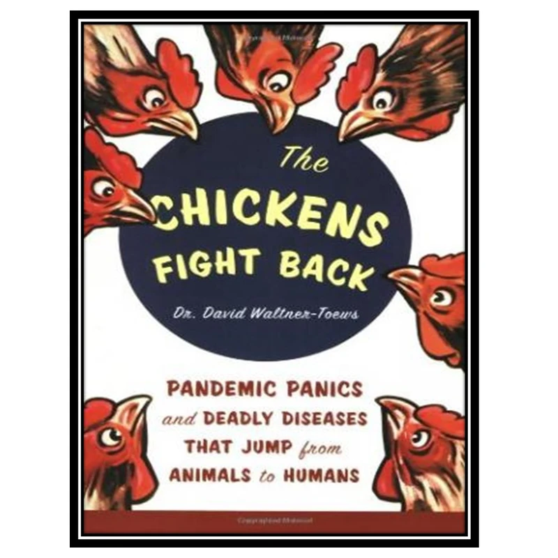 کتاب The Chickens Fight Back: Pandemic Panics and Deadly Diseases That Jump from Animals to Humans اثر David Waltner-Toews انتشارات مؤلفین طلایی