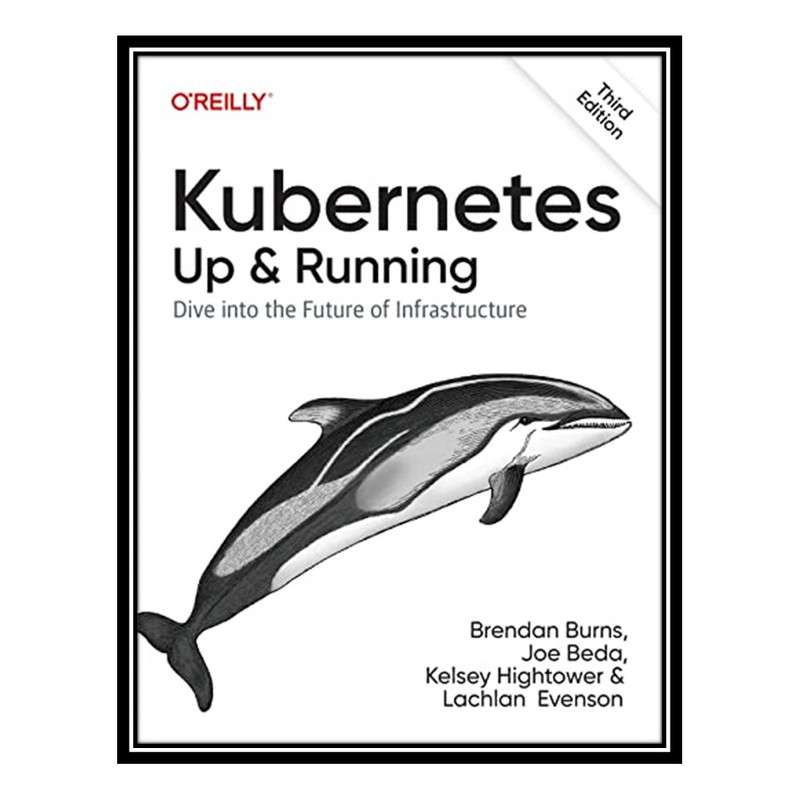 کتاب Kubernetes: Up and Running: Dive into the Future of Infrastructure اثر جمعی از نویسندگان انتشارات مؤلفین طلایی