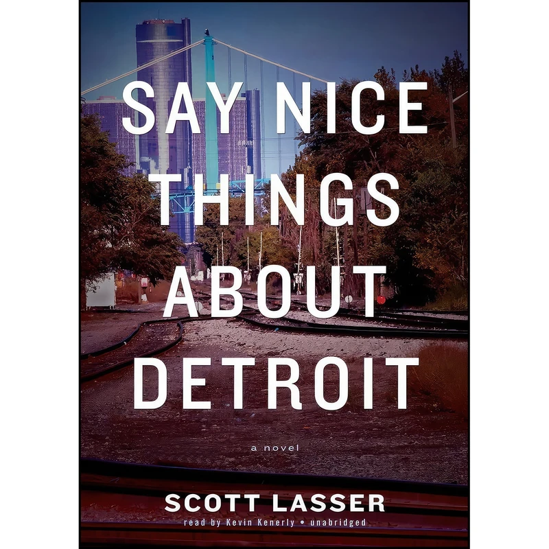 کتاب Say Nice Things About Detroit اثر Scott Lasser and Kevin Kenerly انتشارات Blackstone Audio, Inc.