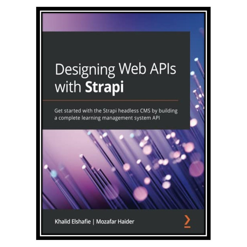 کتاب Designing Web APIs with Strapi: Get started with the Strapi headless CMS by building a complete learning management system API اثر Khalid Elshafie, Mozafar Haider انتشارات مؤلفین طلایی