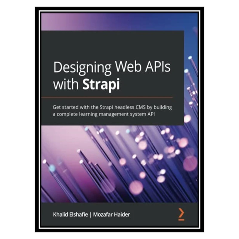 کتاب Designing Web APIs with Strapi: Get started with the Strapi headless CMS by building a complete learning management system API اثر Khalid Elshafie, Mozafar Haider انتشارات مؤلفین طلایی