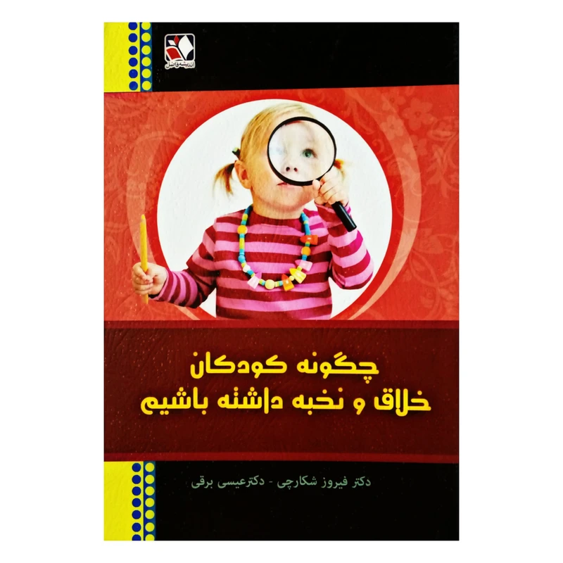كتاب چگونه كودكان خلاق و نخبه داشته باشيم اثر دكتر فيروز شكارچي و دكتر عيسي برقي انتشارات انديشه فاضل
