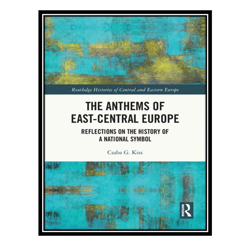 کتاب The Anthems of East-Central Europe: Reflections on the History of a National Symbol اثر Csaba G. Kiss انتشارات مؤلفین طلایی