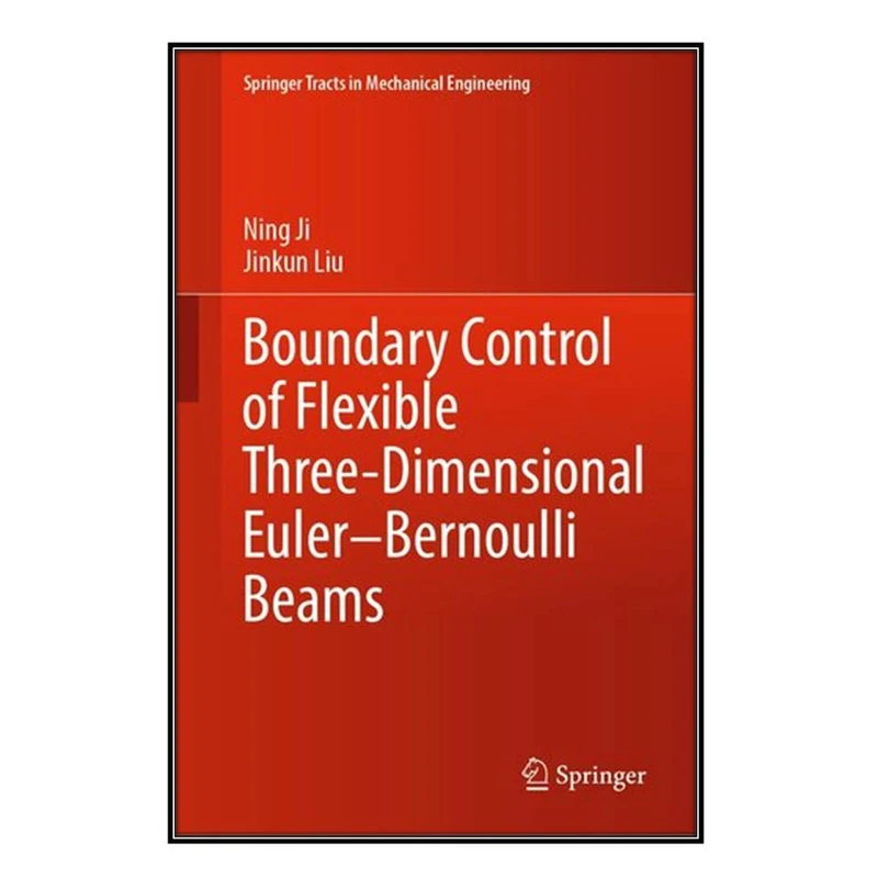  کتاب Boundary Control of Flexible Three-Dimensional Euler–Bernoulli Beams اثر Ning Ji and Jinkun Liu انتشارات مؤلفين طلايي
