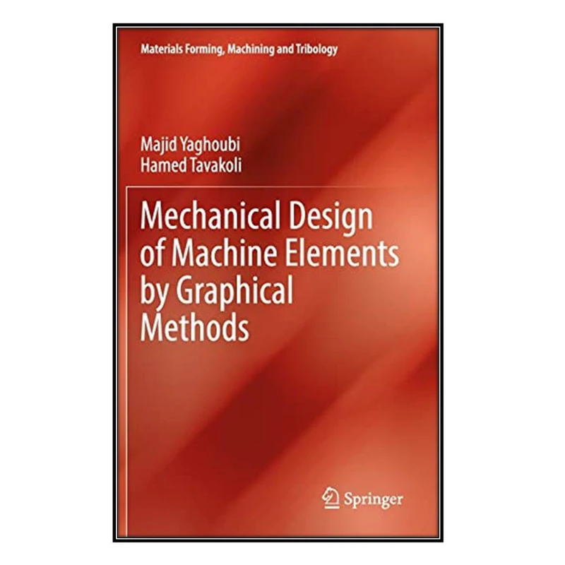  کتاب Mechanical Design of Machine Elements by Graphical Methods اثر Majid Yaghoubi and Hamed Tavakoli انتشارات مؤلفين طلايي