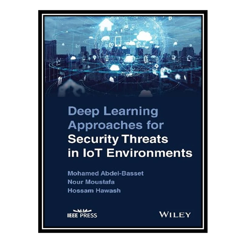 کتاب Deep Learning Approaches for Security Threats in IoT Environments اثر جمعی از نویسندگان انتشارات مؤلفین طلایی