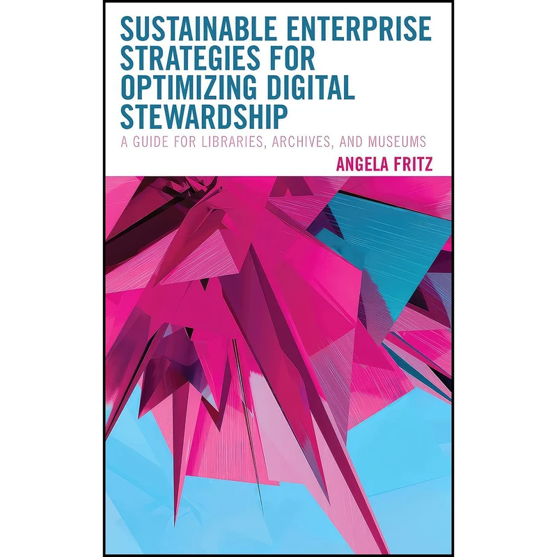 کتاب Sustainable Enterprise Strategies for Optimizing Digital Stewardship اثر Angela Fritz انتشارات Rowman   Littlefield Publishers