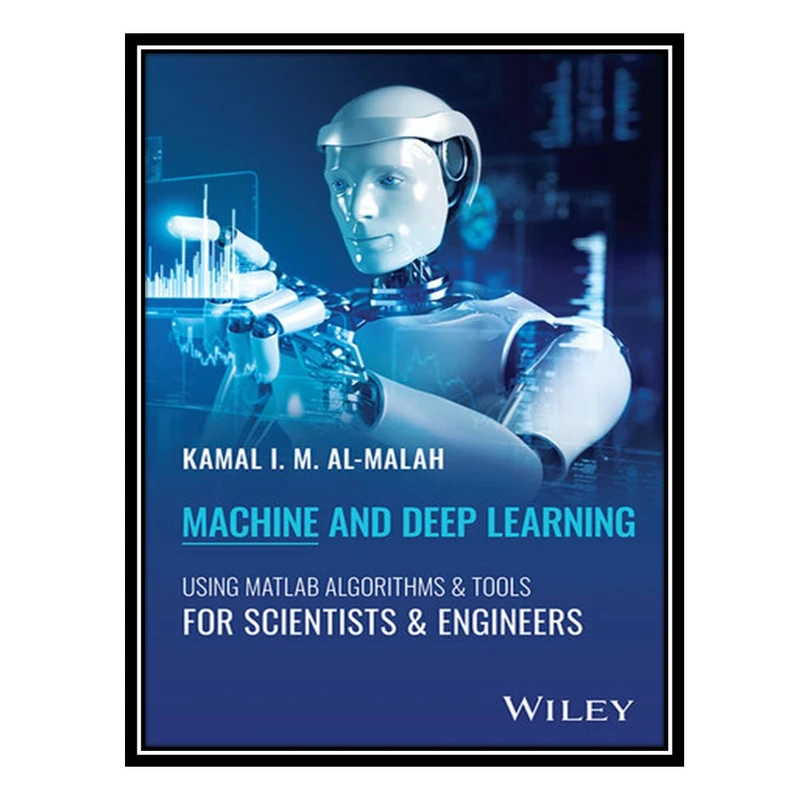 کتاب Machine and Deep Learning Using MATLAB : Algorithms and Tools for Scientists and Engineers اثر Kamal I. M. Al-Malah انتشارات مؤلفین طلایی