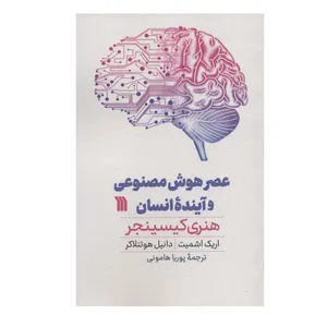 کتاب عصر هوش مصنوعی و آیندۀ انسان اثر جمعی از نویسندگان هنری کیسینجر و اریک اشمیت و دانیل هوتنلاکر ترجمه پوریا هامونی انتشارات سروش
