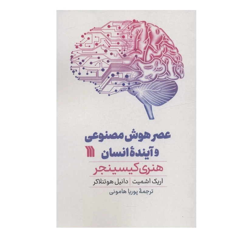 کتاب عصر هوش مصنوعی و آیندۀ انسان اثر جمعی از نویسندگان هنری کیسینجر و اریک اشمیت و دانیل هوتنلاکر ترجمه پوریا هامونی انتشارات سروش